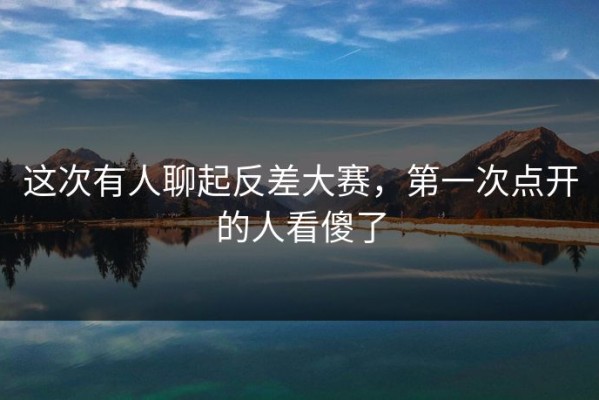 这次有人聊起反差大赛，第一次点开的人看傻了