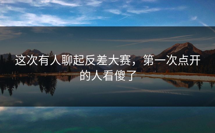 这次有人聊起反差大赛，第一次点开的人看傻了